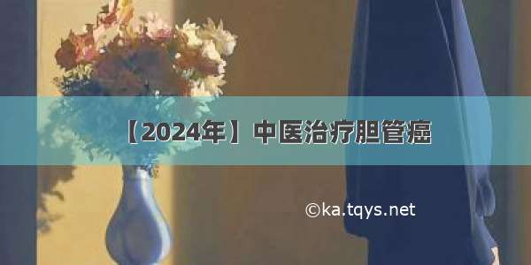 【2024年】中医治疗胆管癌
